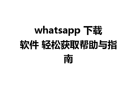 whatsapp 下载软件 轻松获取帮助与指南