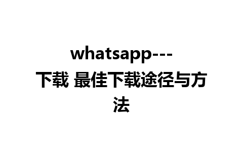 whatsapp---下载 最佳下载途径与方法