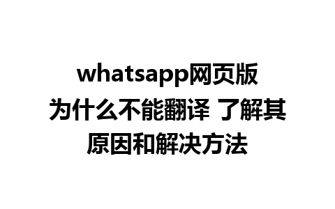 whatsapp网页版为什么不能翻译 了解其原因和解决方法