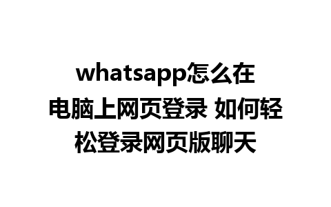 whatsapp怎么在电脑上网页登录 如何轻松登录网页版聊天