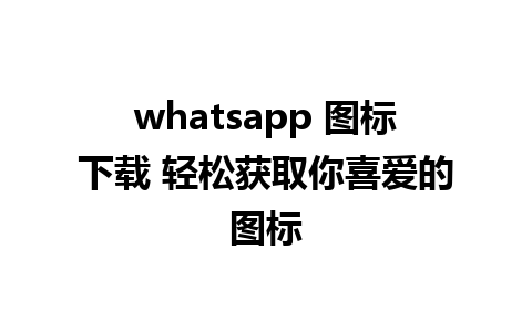 whatsapp 图标下载 轻松获取你喜爱的图标