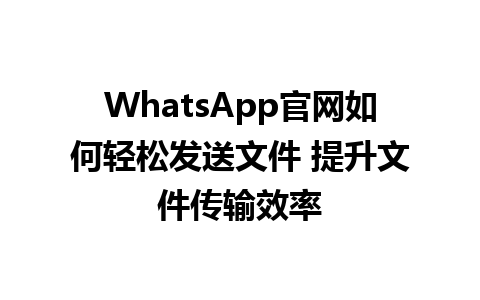 WhatsApp官网如何轻松发送文件 提升文件传输效率