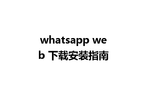 whatsapp web 下载安装指南