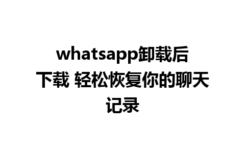 whatsapp卸载后下载 轻松恢复你的聊天记录