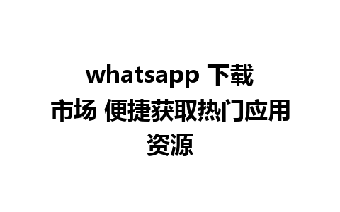 whatsapp 下载市场 便捷获取热门应用资源