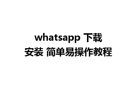 whatsapp 下载安装 简单易操作教程