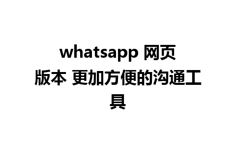 whatsapp 网页版本 更加方便的沟通工具