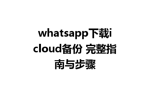 whatsapp下载icloud备份 完整指南与步骤