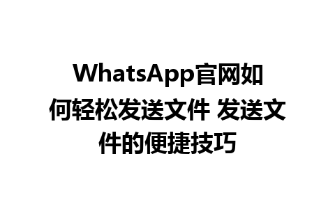 WhatsApp官网如何轻松发送文件 发送文件的便捷技巧