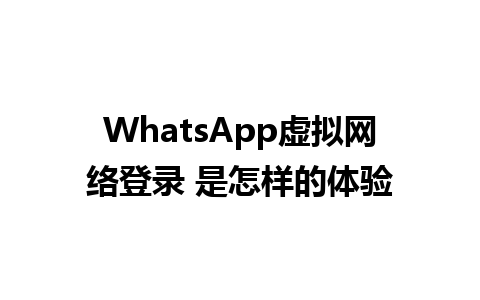 WhatsApp虚拟网络登录 是怎样的体验