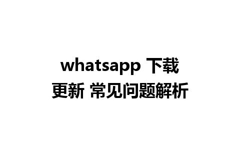 whatsapp 下载更新 常见问题解析