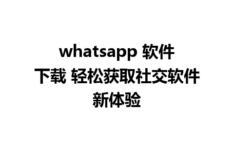 whatsapp 软件下载 轻松获取社交软件新体验