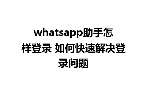 whatsapp助手怎样登录 如何快速解决登录问题