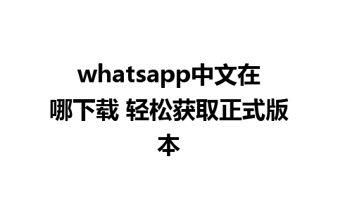 whatsapp中文在哪下载 轻松获取正式版本