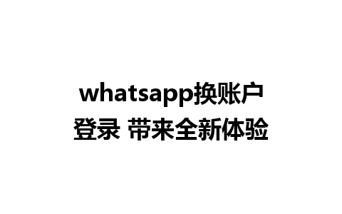 whatsapp换账户登录 带来全新体验