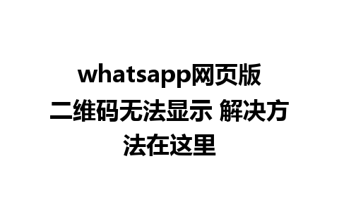 whatsapp网页版二维码无法显示 解决方法在这里