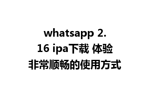 whatsapp 2.16 ipa下载 体验非常顺畅的使用方式