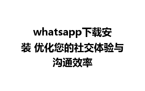 whatsapp下载安装 优化您的社交体验与沟通效率