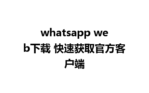 whatsapp web下载 快速获取官方客户端