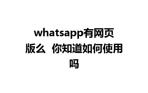 whatsapp有网页版么  你知道如何使用吗