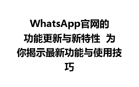 WhatsApp官网的功能更新与新特性  为你揭示最新功能与使用技巧