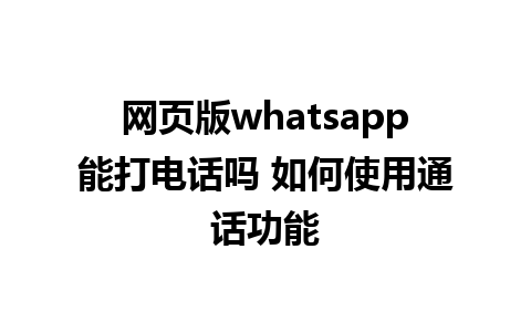 网页版whatsapp能打电话吗 如何使用通话功能