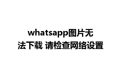 whatsapp图片无法下载 请检查网络设置