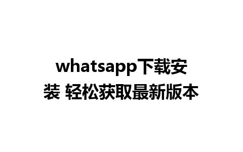 whatsapp下载安装 轻松获取最新版本