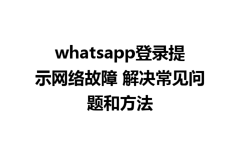 whatsapp登录提示网络故障 解决常见问题和方法