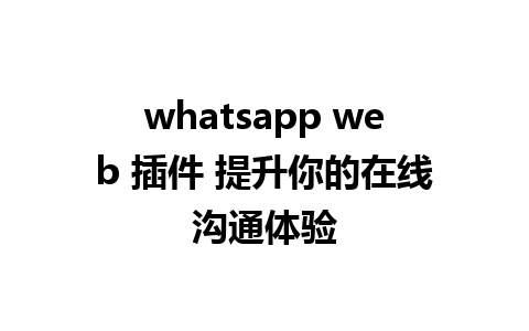 whatsapp web 插件 提升你的在线沟通体验