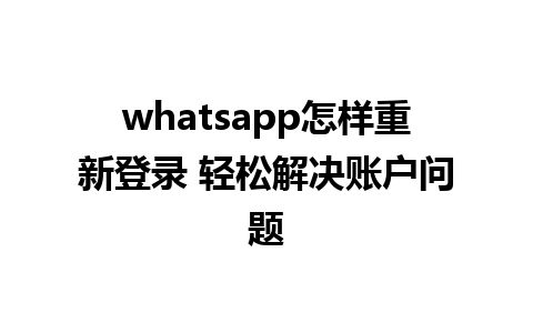 whatsapp怎样重新登录 轻松解决账户问题