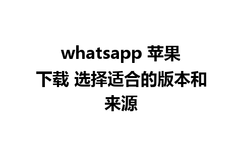 whatsapp 苹果下载 选择适合的版本和来源