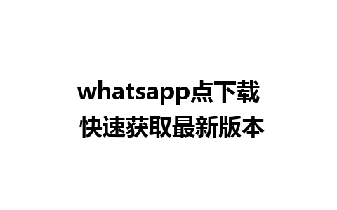 whatsapp点下载 快速获取最新版本