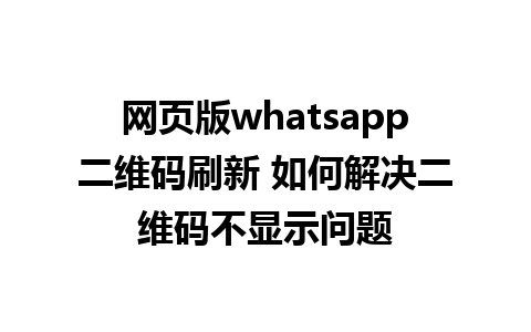 网页版whatsapp二维码刷新 如何解决二维码不显示问题