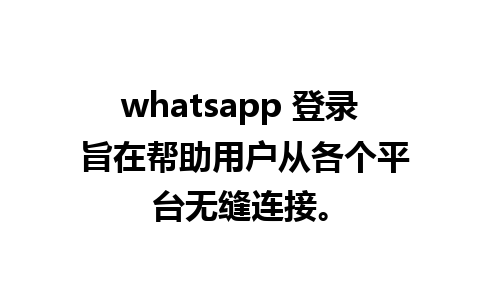 whatsapp 登录 旨在帮助用户从各个平台无缝连接。