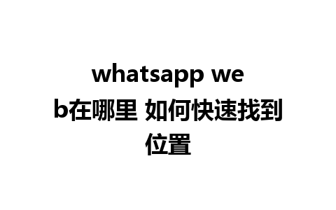 whatsapp web在哪里 如何快速找到位置