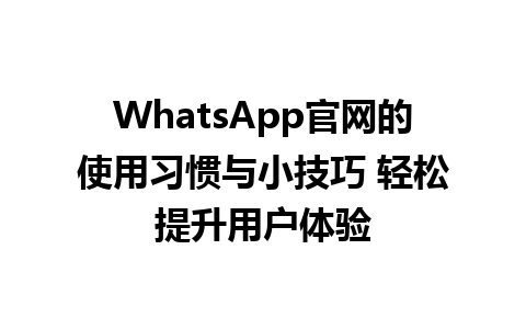 WhatsApp官网的使用习惯与小技巧 轻松提升用户体验