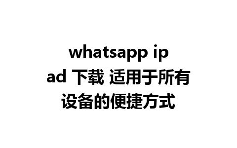 whatsapp ipad 下载 适用于所有设备的便捷方式