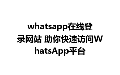 whatsapp在线登录网站 助你快速访问WhatsApp平台