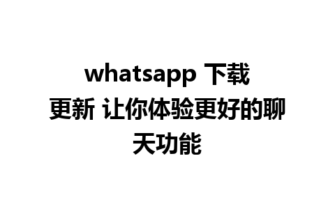 whatsapp 下载更新 让你体验更好的聊天功能