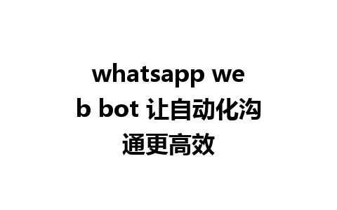 whatsapp web bot 让自动化沟通更高效