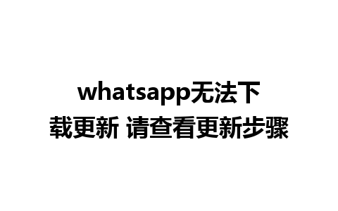 whatsapp无法下载更新 请查看更新步骤