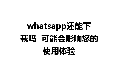 whatsapp还能下载吗  可能会影响您的使用体验