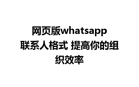 网页版whatsapp联系人格式 提高你的组织效率