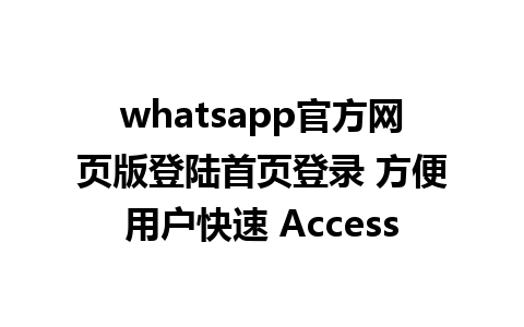 whatsapp官方网页版登陆首页登录 方便用户快速 Access