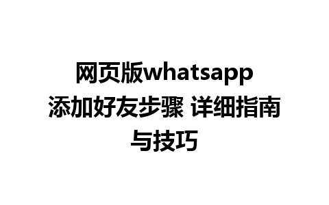 网页版whatsapp添加好友步骤 详细指南与技巧