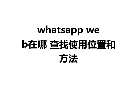 whatsapp web在哪 查找使用位置和方法