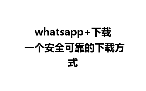 whatsapp+下载 一个安全可靠的下载方式