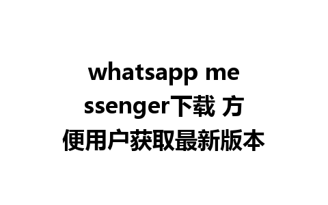 whatsapp messenger下载 方便用户获取最新版本