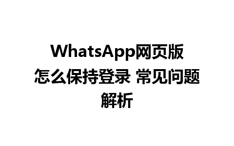 WhatsApp网页版怎么保持登录 常见问题解析